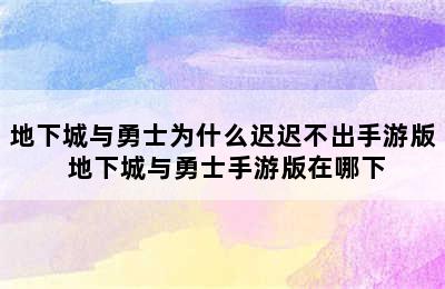 地下城与勇士为什么迟迟不出手游版 地下城与勇士手游版在哪下